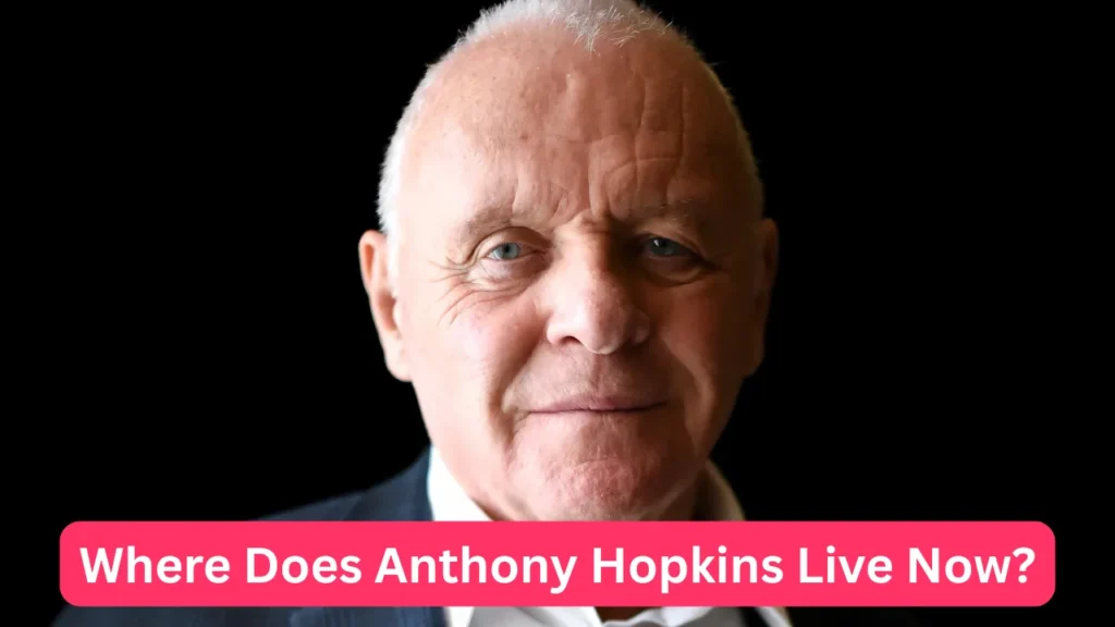 Where Does Anthony Hopkins Live Now?